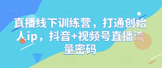 直播线下训练营，打通创始人ip，抖音+视频号直播流量密码-电脑资源自留地