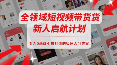 全领域短视频带货新人启航计划，专为0基础小白打造的极速入门方案-电脑资源自留地