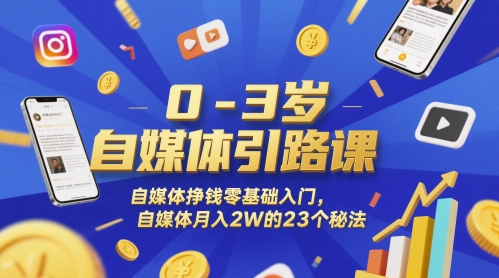 0-3岁自媒体引路课，自媒体挣钱零基础入门，自媒体月入2W的23个秘法-电脑资源自留地