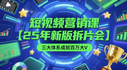 短视频营销课【25年新版拆片会】三大体系成就百万大V，包含正课、拆片会、手把手教学直播课等-电脑资源自留地