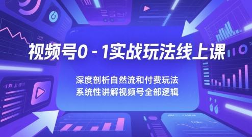 视频号0-1实战玩法线上课，深度剖析自然流和付费玩法，统性讲解视频号全部逻辑-电脑资源自留地
