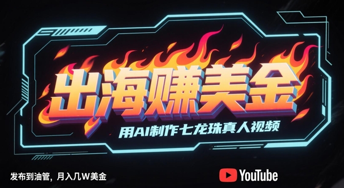出海挣美金，用AI制作七龙珠真人视频，发布到油管，条条爆火，月入几W美刀-电脑资源自留地