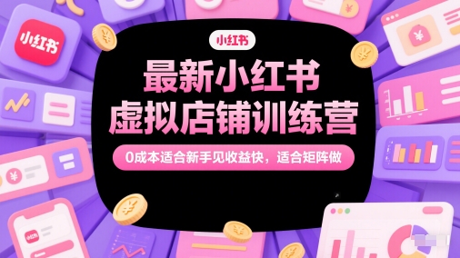 最新小红书虚拟店铺训练营，0成本适合新手见收益快，适合矩阵做-电脑资源自留地