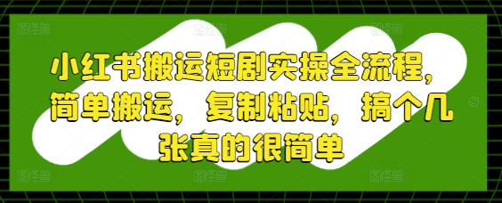 小红书搬运短剧实操全流程，简单搬运，复制粘贴，搞个几张真的很简单-电脑资源自留地