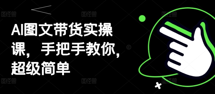AI图文带货实操课，手把手教你，超级简单-电脑资源自留地