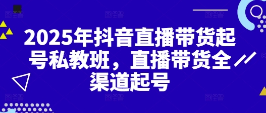 2025年抖音直播带货起号私教班，直播带货全渠道起号-电脑资源自留地