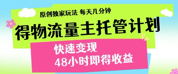 最新得物流量主计划，独家原创玩法，每天几分钟，快速变现，三至五天出收益【揭秘】-电脑资源自留地
