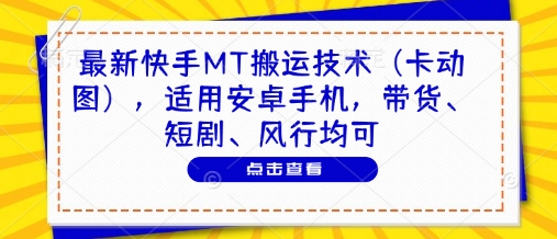 最新快手MT搬运技术（卡动图），适用安卓手机，带货、短剧、风行均可-电脑资源自留地
