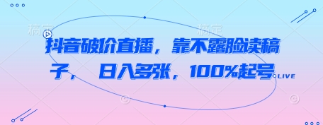 抖音破价直播，靠不露脸读稿子， 日入多张，100%起号-电脑资源自留地