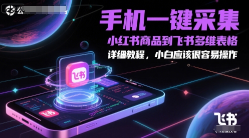 手机一键采集小红书商品到飞书多维表格，详细教程，小白应该很容易操作-电脑资源自留地