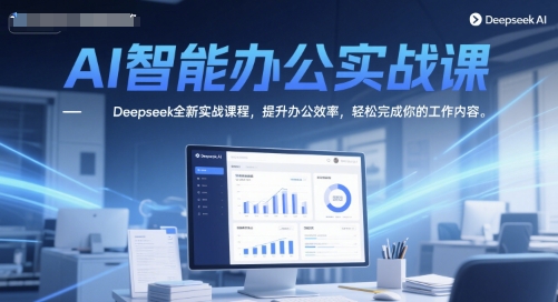 AI智能办公实战课，Deepseek全新实战课程，提升办公效率，轻松完成你的工作内容-电脑资源自留地