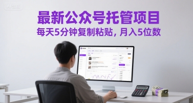 最新公众号托管项目，每天5分钟复制粘贴，月入5位数【揭秘】-电脑资源自留地
