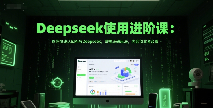 Deepseek使用进阶课：帮你快速认知Ai与Deepseek，掌握正确玩法，内容创业者必看-电脑资源自留地