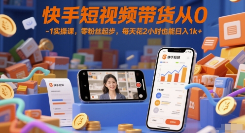 快手短视频带货从0-1实操课，零粉丝起步，每天花2小时也能日入1k+-电脑资源自留地