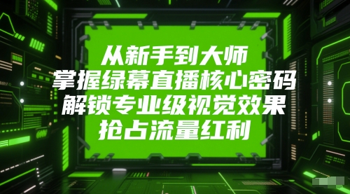 从新手到大师，掌握绿幕直播核心密码，解锁专业级视觉效果，抢占流量红利-电脑资源自留地