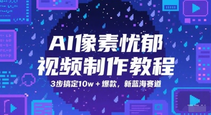 AI像素忧郁视频制作教程，3步搞定10w+爆款，新蓝海赛道-电脑资源自留地