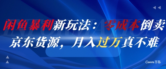闲鱼暴利新玩法：零成本倒卖京东货源，月入过1W真不难-电脑资源自留地