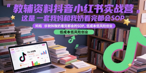 教辅资料抖音小红书实战营，这是一套我妈和我奶看完都会的SOP，低成本低风险创业-电脑资源自留地