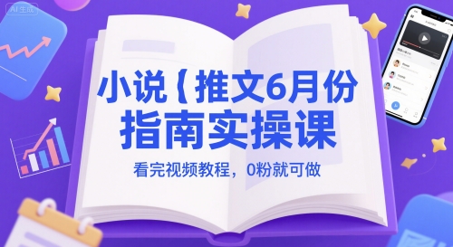 小说推文6月份指南实操课，看完视频教程，0粉就可做-电脑资源自留地
