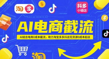 AI电商截流项目，AI结合电商0成本截流，助力淘宝多多抖店无货源0成本起店-电脑资源自留地